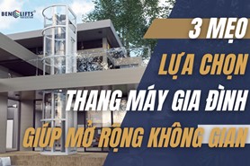 3 MẸO LỰA CHỌN THANG MÁY GIA ĐÌNH GIÚP MỞ RỘNG KHÔNG GIAN NHÀ 